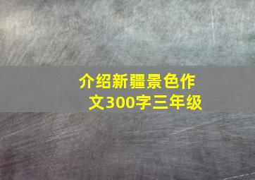 介绍新疆景色作文300字三年级