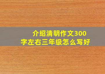 介绍清明作文300字左右三年级怎么写好