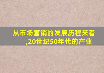 从市场营销的发展历程来看,20世纪50年代的产业