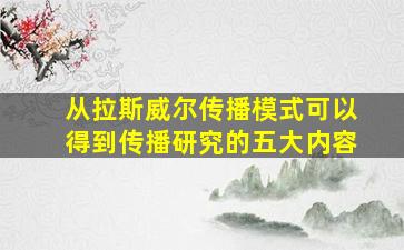 从拉斯威尔传播模式可以得到传播研究的五大内容