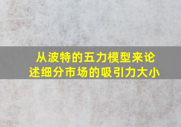 从波特的五力模型来论述细分市场的吸引力大小