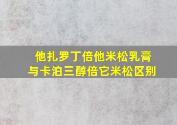 他扎罗丁倍他米松乳膏与卡泊三醇倍它米松区别