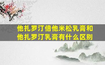 他扎罗汀倍他米松乳膏和他扎罗汀乳膏有什么区别