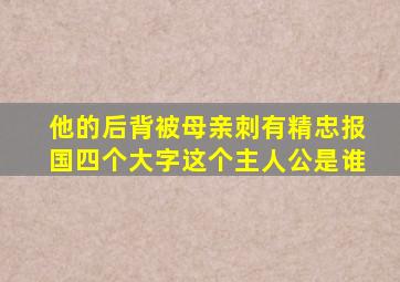 他的后背被母亲刺有精忠报国四个大字这个主人公是谁