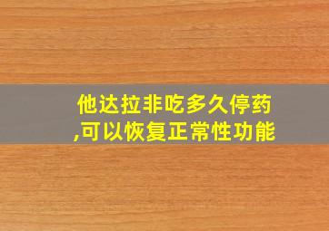 他达拉非吃多久停药,可以恢复正常性功能