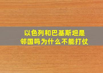 以色列和巴基斯坦是邻国吗为什么不能打仗