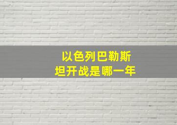 以色列巴勒斯坦开战是哪一年