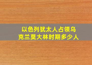 以色列犹太人占领乌克兰莫大林时期多少人