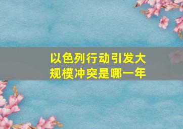 以色列行动引发大规模冲突是哪一年