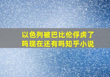 以色列被巴比伦俘虏了吗现在还有吗知乎小说