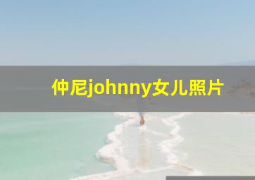 仲尼johnny女儿照片