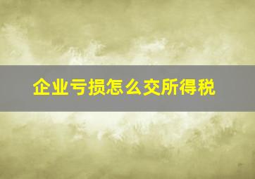 企业亏损怎么交所得税