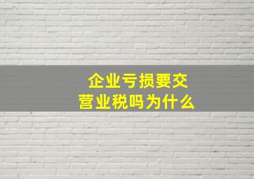 企业亏损要交营业税吗为什么