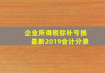 企业所得税弥补亏损最新2019会计分录