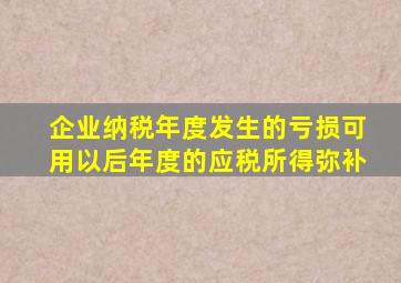 企业纳税年度发生的亏损可用以后年度的应税所得弥补