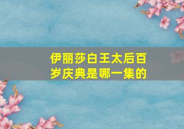 伊丽莎白王太后百岁庆典是哪一集的