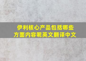 伊利核心产品包括哪些方面内容呢英文翻译中文