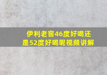 伊利老窖46度好喝还是52度好喝呢视频讲解