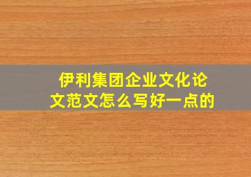 伊利集团企业文化论文范文怎么写好一点的