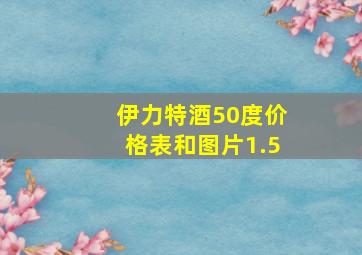 伊力特酒50度价格表和图片1.5