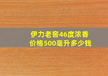 伊力老窖46度浓香价格500毫升多少钱