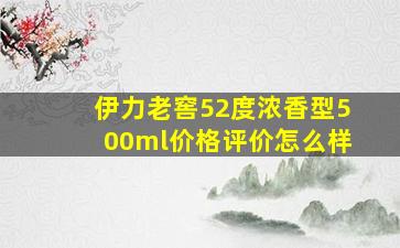 伊力老窖52度浓香型500ml价格评价怎么样