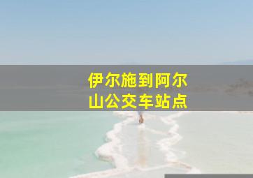 伊尔施到阿尔山公交车站点