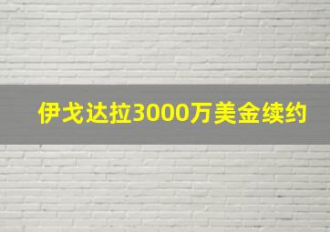 伊戈达拉3000万美金续约