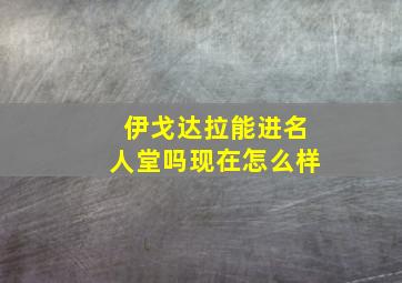 伊戈达拉能进名人堂吗现在怎么样