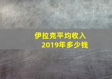 伊拉克平均收入2019年多少钱