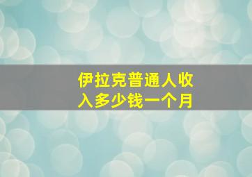 伊拉克普通人收入多少钱一个月