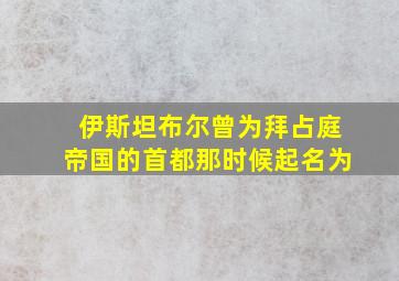 伊斯坦布尔曾为拜占庭帝国的首都那时候起名为