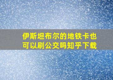 伊斯坦布尔的地铁卡也可以刷公交吗知乎下载