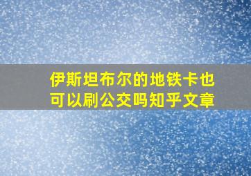 伊斯坦布尔的地铁卡也可以刷公交吗知乎文章