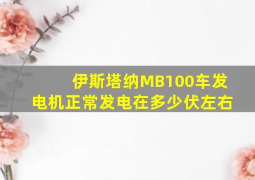 伊斯塔纳MB100车发电机正常发电在多少伏左右