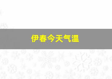 伊春今天气温