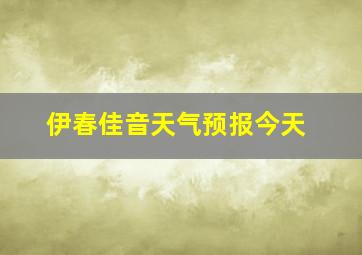 伊春佳音天气预报今天