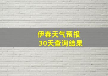 伊春天气预报30天查询结果