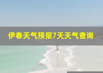 伊春天气预报7天天气查询