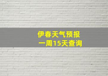 伊春天气预报一周15天查询