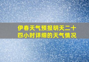 伊春天气预报明天二十四小时详细的天气情况