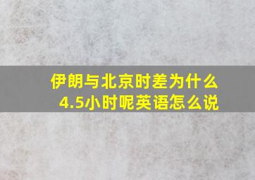 伊朗与北京时差为什么4.5小时呢英语怎么说