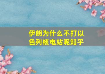 伊朗为什么不打以色列核电站呢知乎