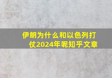 伊朗为什么和以色列打仗2024年呢知乎文章