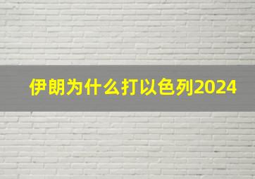 伊朗为什么打以色列2024