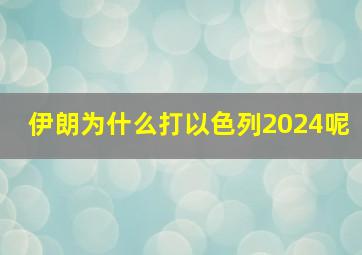 伊朗为什么打以色列2024呢