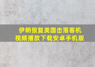 伊朗报复美国击落客机视频播放下载安卓手机版