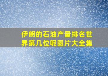 伊朗的石油产量排名世界第几位呢图片大全集