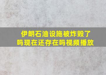 伊朗石油设施被炸毁了吗现在还存在吗视频播放