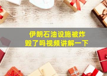 伊朗石油设施被炸毁了吗视频讲解一下